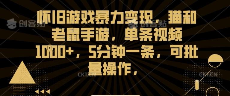 怀旧游戏暴力变现，猫和老鼠手游，单条视频1000+，5分钟一条，可批量操作【揭秘】 - 创享网-创享网