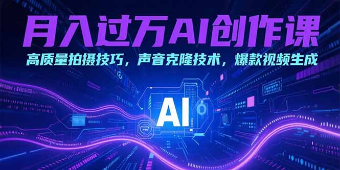 月入过万AI创作课：高质量拍摄技巧，声音克隆技术，爆款视频生成 - 创享网-创享网