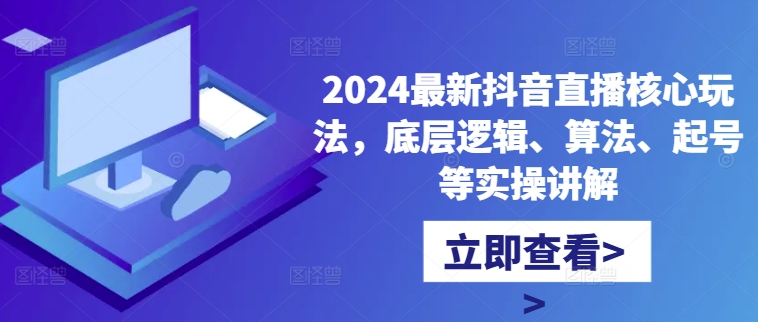 2024最新抖音直播核心玩法，底层逻辑、算法、起号等实操讲解 - 创享网-创享网