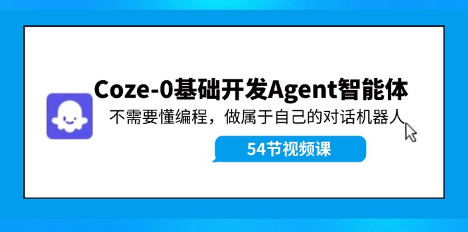 Coze-0基础开发 Agent智能体教程：不需要懂编程，做属于自己的对话机器人 - 创享网-创享网