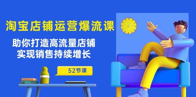 淘宝店铺运营爆流课：助你打造高流量店铺，实现销售持续增长(52节课 - 创享网-创享网