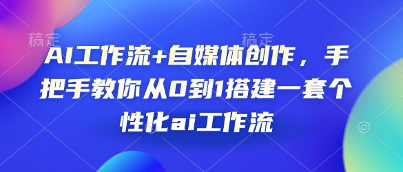 AI工作流+自媒体创作，手把手教你从0到1搭建一套个性化ai工作流 - 创享网-创享网