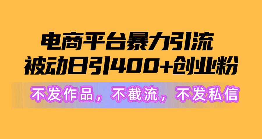 电商平台暴力引流,被动日引400+创业粉不发作品，不截流，不发私信 - 创享网-创享网