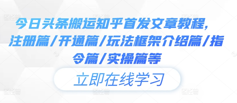 今日头条搬运知乎首发文章教程，注册篇/开通篇/玩法框架介绍篇/指令篇/实操篇等 - 创享网-创享网
