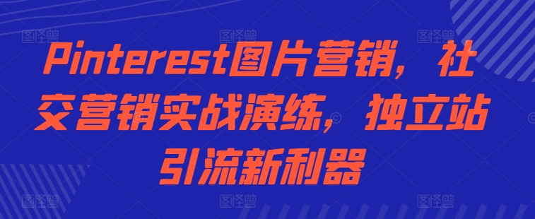 Pinterest图片营销，社交营销实战演练，独立站引流新利器 - 创享网-创享网