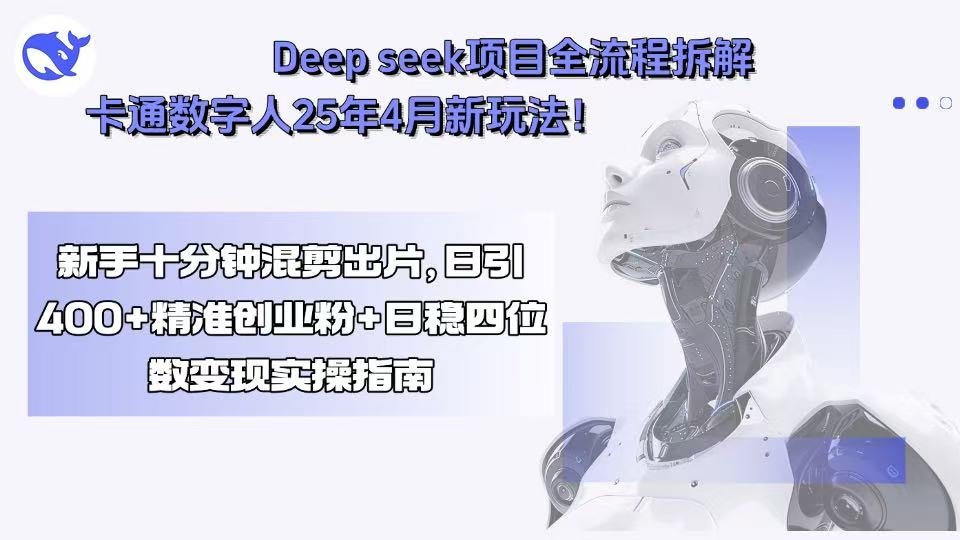 Deep seek项目全流程拆解+卡通数字人25年4月新玩法！新手十分钟混剪出… - 创享网-创享网