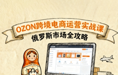 俄罗斯跨境OZON快速上手，OZ0N跨境电商运营实战课，俄罗斯市场全攻略 - 创享网-创享网