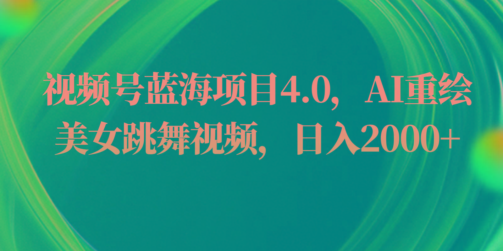 视频号蓝海项目4.0和拓展玩法，AI重绘美女跳舞视频，日入2000+ - 创享网-创享网