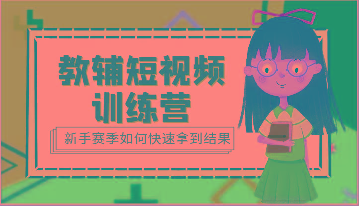 教辅短视频训练营-新手赛季如何快速拿到结果(15节课) - 创享网-创享网