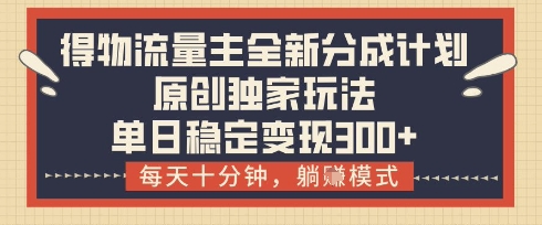得物流量主全新分成计划模式，原创独家玩法，每天十分钟，躺挣模式，单日稳定变现3张+【揭秘】 - 创享网-创享网