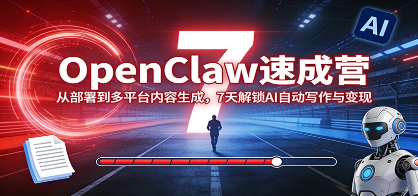 OpenClaw速成营：从部署到多平台内容生成，7天解锁AI自动写作与变现-创享网