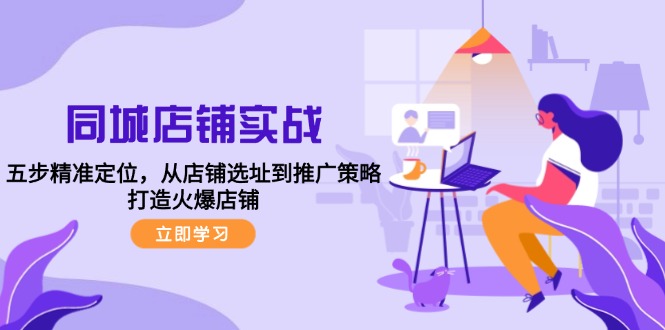 同城店铺实战：五步精准定位，从店铺选址到推广策略，打造火爆店铺 - 创享网-创享网