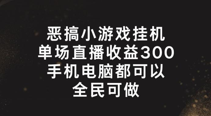 恶搞小游戏挂机，单场直播300+，全民可操作【揭秘】 - 创享网-创享网