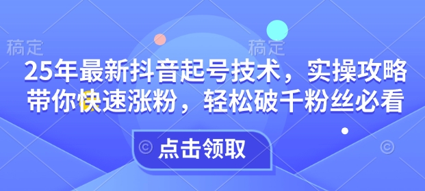 25年最新抖音起号技术，实操攻略带你快速涨粉，轻松破千粉丝必看 - 创享网-创享网