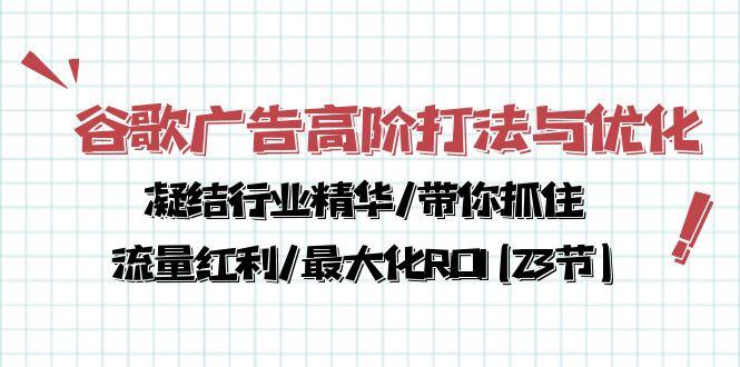 谷歌广告高阶打法与优化，凝结行业精华/带你抓住流量红利/最大化ROI(23节 - 创享网-创享网