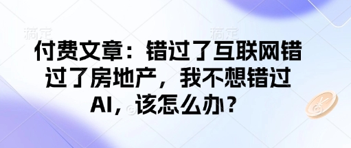 付费文章：错过了互联网错过了房地产，我不想错过AI，该怎么办？ - 创享网-创享网