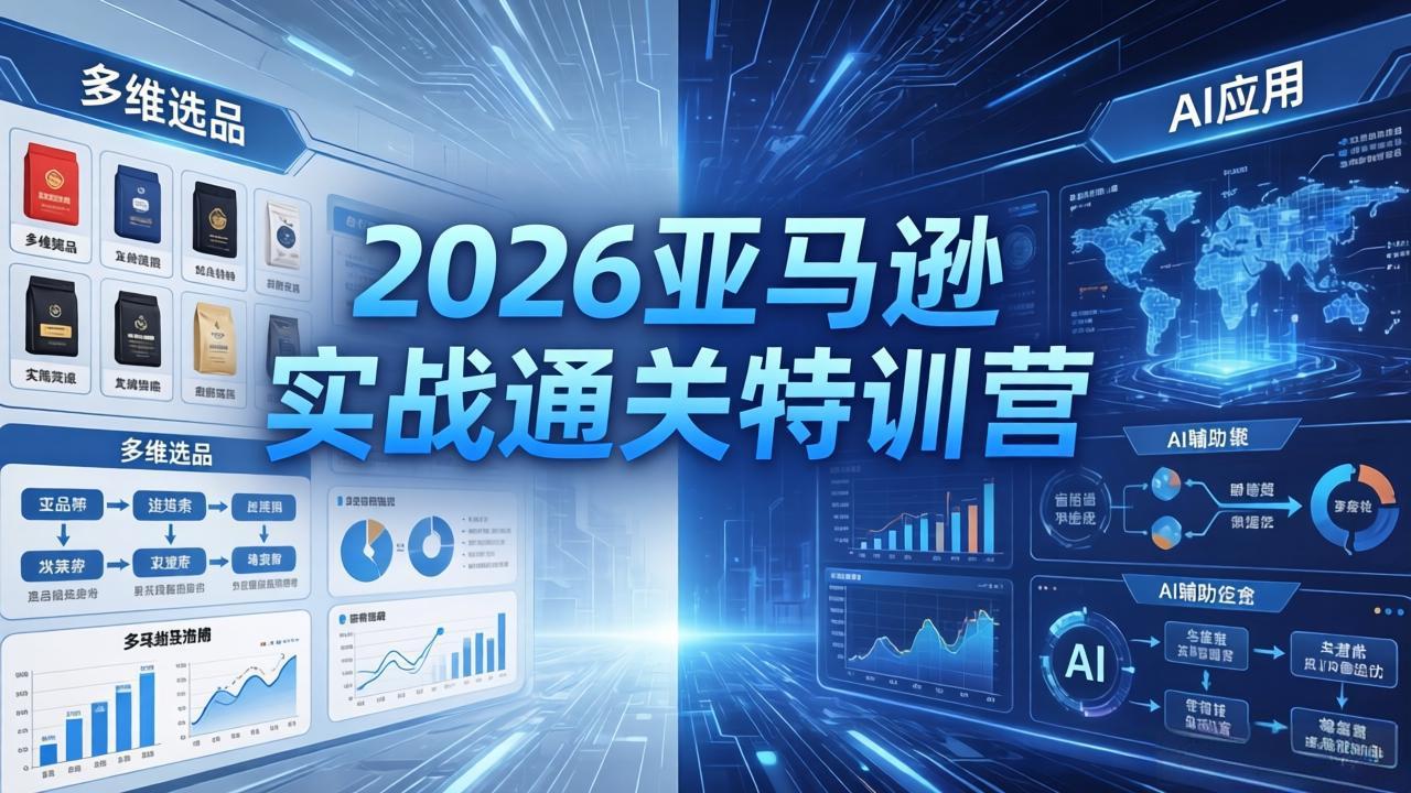 2026亚马逊实战通关特训营-5月8更新，多维选品+渐进式打法+AI应用，从0到1打造盈利店铺-创享网