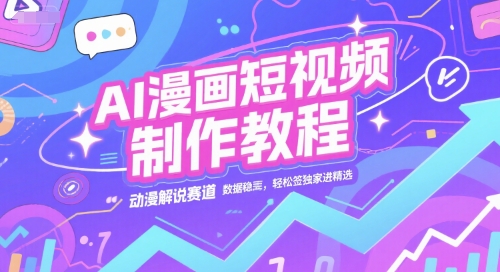 AI漫画短视频制作教程，动漫解说赛道，数据稳定且流量高，轻松签独家进精选 - 创享网-创享网