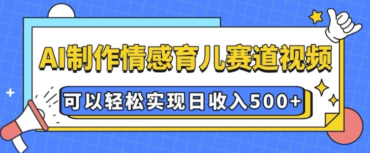 AI 制作情感育儿赛道视频，可以轻松实现日收入5张【揭秘】 - 创享网-创享网