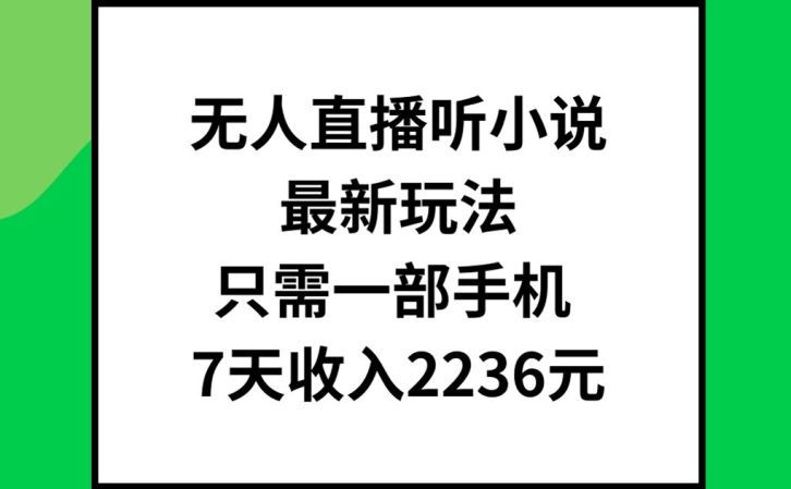 无人直播听小说最新玩法，只需一部手机，7天收入2236元【揭秘】 - 创享网-创享网