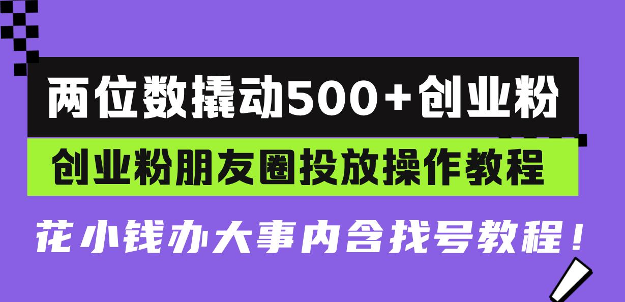 两位数撬动500+创业粉，创业粉朋友圈投放操作教程，花小钱办大事内含找... - 创享网-创享网