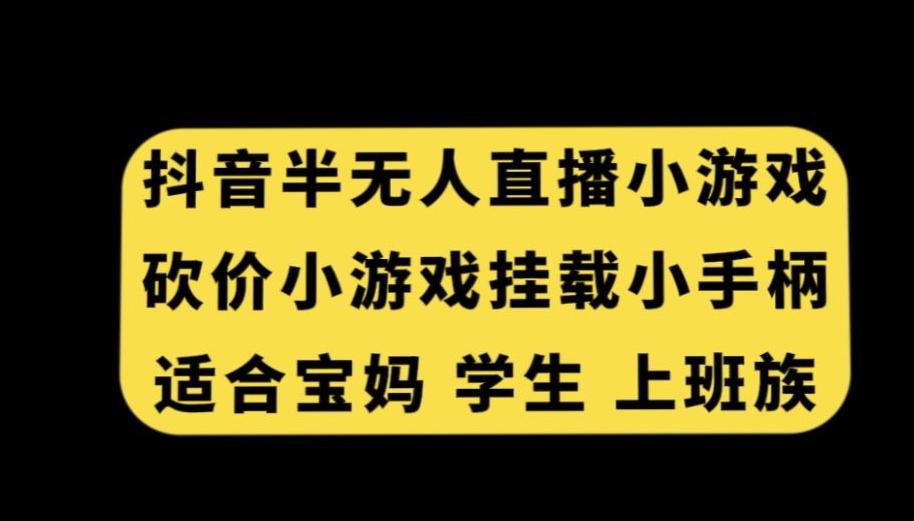 抖音半无人直播砍价小游戏，挂载游戏小手柄，适合宝妈学生上班族【揭秘】 - 创享网-创享网