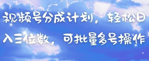 视频号分成计划，轻松日入三位数，可批量多号操作 - 创享网-创享网