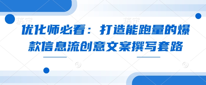 优化师必看：打造能跑量的爆款信息流创意文案撰写套路 - 创享网-创享网