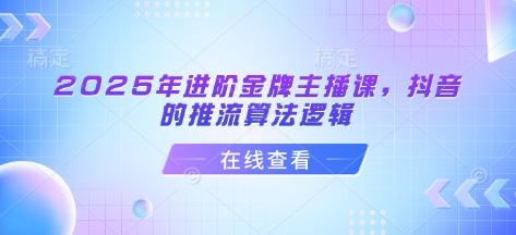 2025年进阶金牌主播课，抖音的推流算法逻辑 - 创享网-创享网