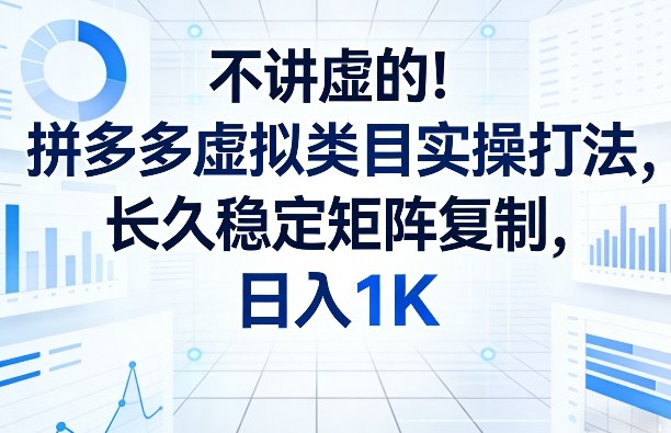 不讲虚的！拼多多虚拟类目实操打法，长久稳定矩阵复制，日入1K【揭秘】-创享网