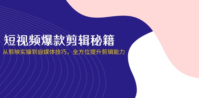 短视频爆款剪辑秘籍，从剪映实操到自媒体技巧，全方位提升剪辑能力 - 创享网-创享网