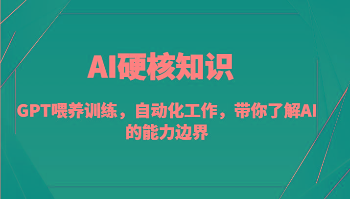 AI硬核知识-GPT喂养训练，自动化工作，带你了解AI的能力边界(10节课) - 创享网-创享网