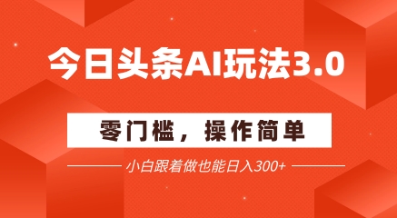今日头条爆文玩法3.0 配合AI工具轻松矩阵 小白也能日入3张+ - 创享网-创享网