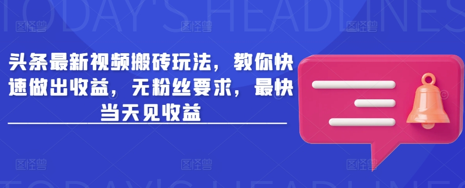头条最新视频搬砖玩法，教你快速做出收益，无粉丝要求，最快当天见收益 - 创享网-创享网