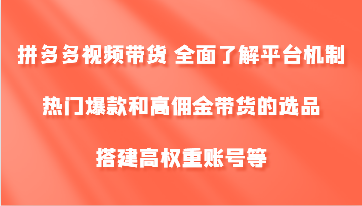 拼多多视频带货 全面了解平台机制、热门爆款和高佣金带货的选品，搭建高权重账号等 - 创享网-创享网