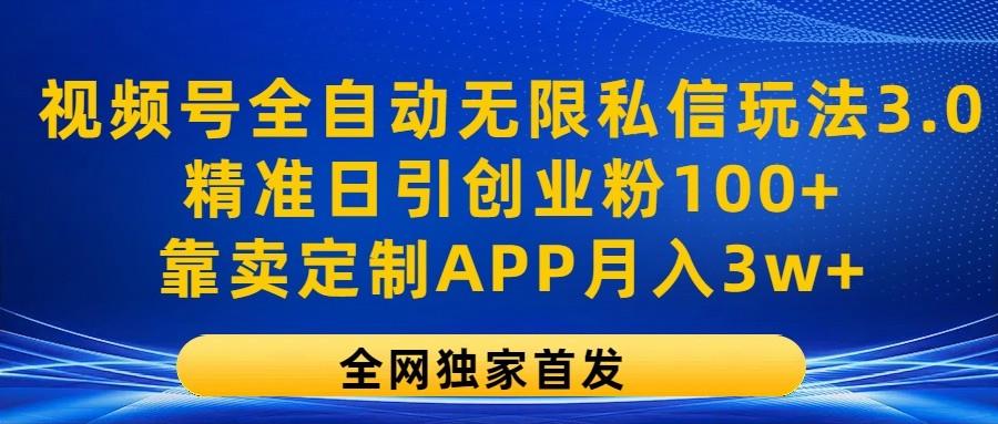 视频号全自动无限私信玩法3.0，精准日引创业粉100+，靠卖定制APP月入3w+ - 创享网-创享网