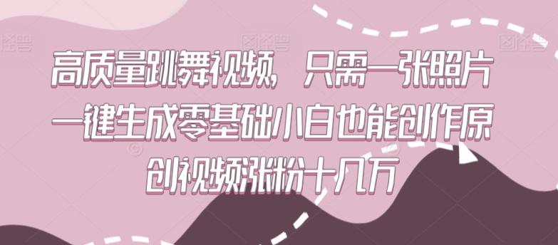 高质量跳舞视频，只需一张照片一键生成零基础小白也能创作原创视频涨粉十几万【揭秘】 - 创享网-创享网