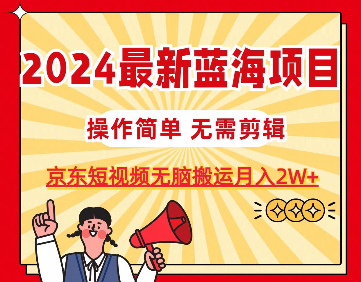 2024最新蓝海项目，无需剪辑，京东图文短视频无脑搬运月入2W+ - 创享网-创享网