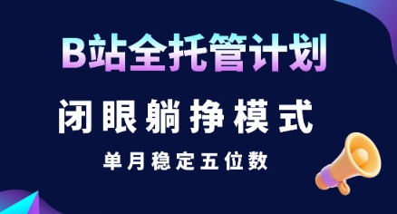 【B站全托管计划】闭眼躺挣模式，单月稳定五位数【揭秘】 - 创享网-创享网