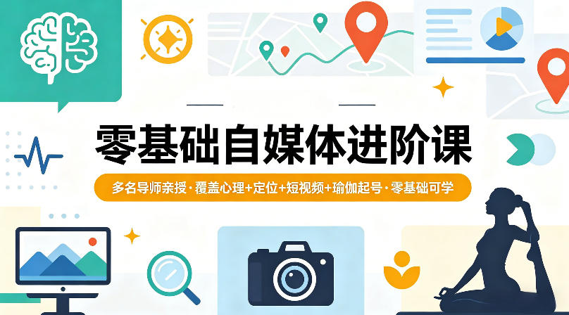 零基础自媒体进阶课，多名导师亲授，覆盖心理+定位+短视频+瑜伽起号，零基础可学-创享网