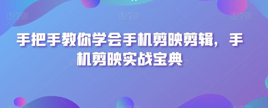 手把手教你学会手机剪映剪辑，手机剪映实战宝典 - 创享网-创享网