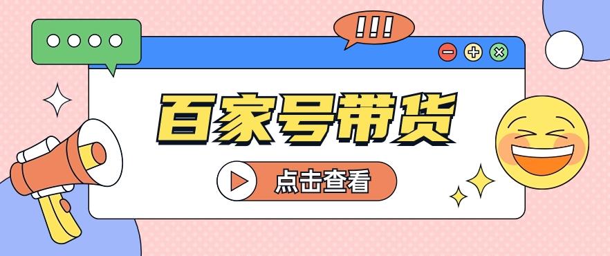 百家号带货玩法，直接复制粘贴发布，一个月单号也能变现2000+！【视频教程】 - 创享网-创享网