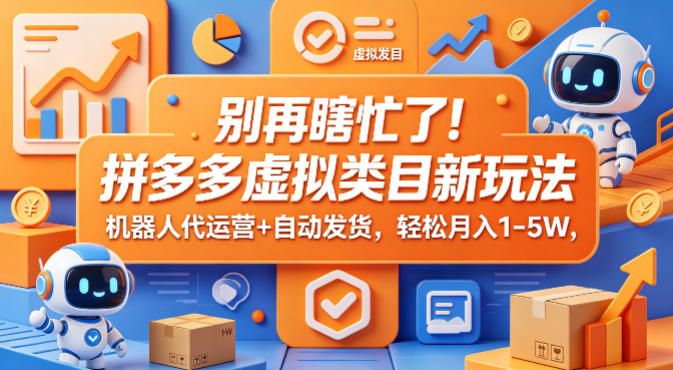 别再瞎忙了！拼多多虚拟类目新玩法，机器人代运营+自动发货，轻松月入1-5W【揭秘】-创享网