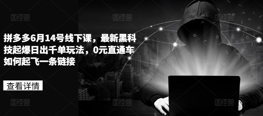 拼多多6月14号线下课，最新黑科技起爆日出千单玩法，0元直通车如何起飞一条链接 - 创享网-创享网