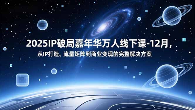 2025IP破局嘉年华万人线下课-12月，从IP打造、流量矩阵到商业变现的完整解决方案 - 创享网-创享网