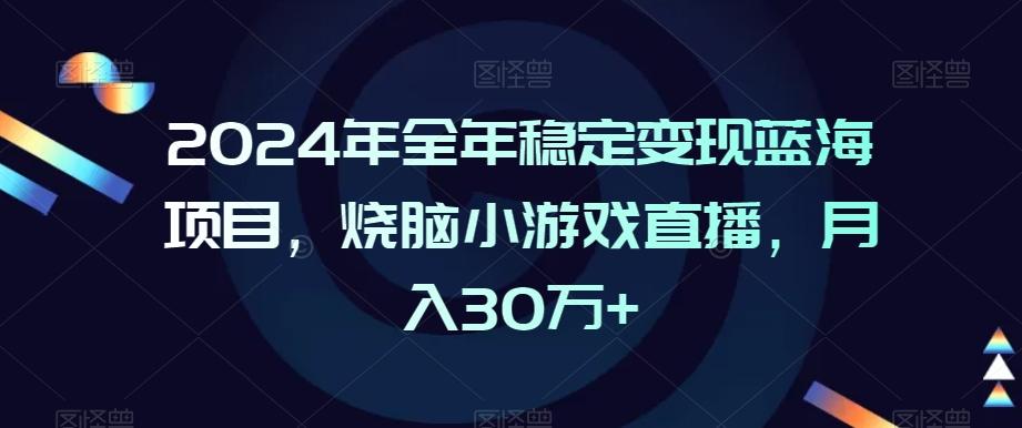 2024年全年稳定变现蓝海项目，烧脑小游戏直播，月入30万+【揭秘】 - 创享网-创享网