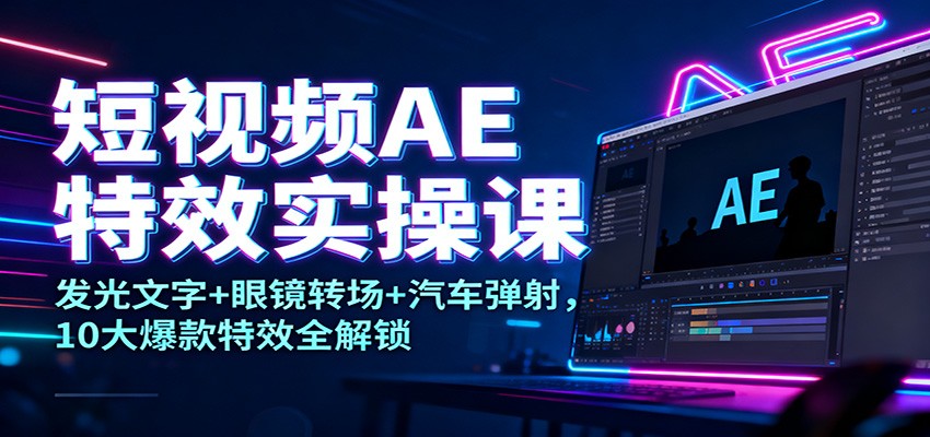 短视频AE特效实操课:发光文字+眼镜转场+汽车弹射,10大爆款特效全解锁-创享网