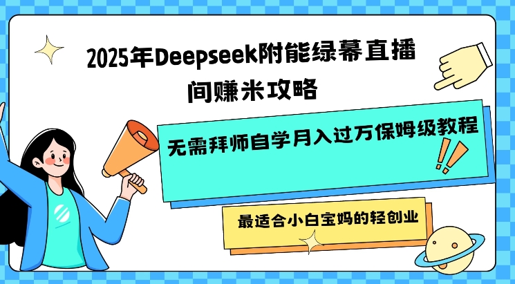 2025年Deepseek附能绿幕直播间挣米攻略无需拜师自学月入过W保姆级教程，最适合小白宝妈的轻创业 - 创享网-创享网