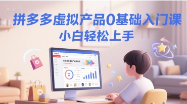 拼多多虚拟产品0基础入门课，小白轻松上手 - 创享网-创享网