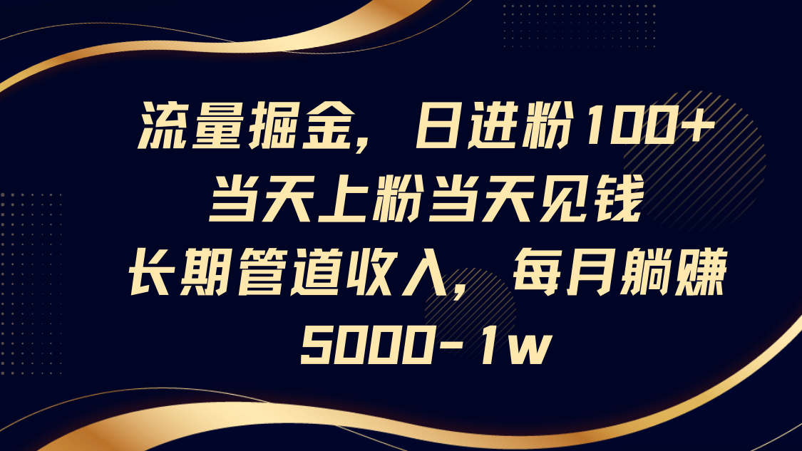 流量掘金，日进粉100+,当天上粉当天见钱，长期管道收入，每月躺赚5000-1w - 创享网-创享网
